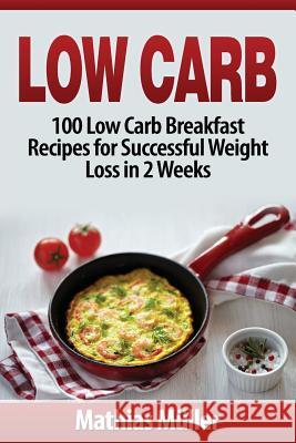 Low Carb Recipes: 100 Low Carb Breakfast Recipes for Successful Weight Loss in 2 Weeks Mathias Muller 9781543145106