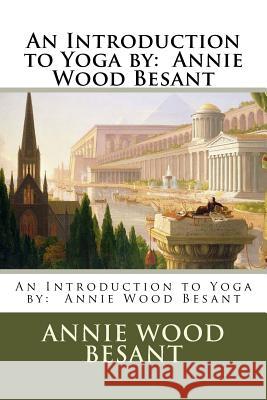 An Introduction to Yoga by: Annie Wood Besant Annie Wood Besant 9781543145298 Createspace Independent Publishing Platform