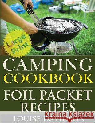 Camping Cookbook: Foil Packet Recipes ***Large Print Edition*** Louise Davidson 9781543145670 Createspace Independent Publishing Platform