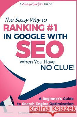 SEO - The Sassy Way of Ranking #1 in Google - when you have NO CLUE!: Beginner's Guide to Search Engine Optimization and Internet Marketing Gabrielle, Gundi 9781543146530 Createspace Independent Publishing Platform