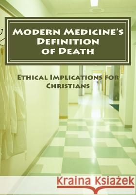 Modern Medicine's Definition of Death: Ethical Implications for Christians Christopher W. Bogosh 9781543147094 Createspace Independent Publishing Platform