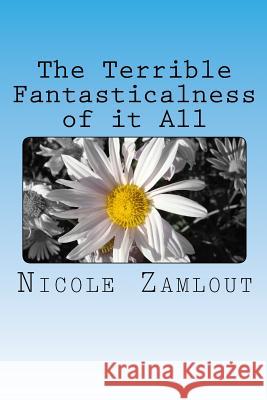 The Terrible Fantasticalness of it All Zamlout, Nicole 9781543147612 Createspace Independent Publishing Platform