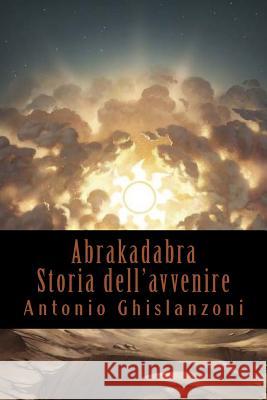 Abrakadabra - Storia dell'avvenire Ghislanzoni, Antonio 9781543147995 Createspace Independent Publishing Platform