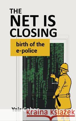 The Net Is Closing: Birth of the E-Police Yair Cohen 9781543148589 Createspace Independent Publishing Platform