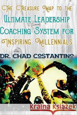 The Treasure Map to the Ultimate Leadership Coaching for Inspiring Millennials Dr Chad Costantino Gavriela Powers 9781543148749 Createspace Independent Publishing Platform