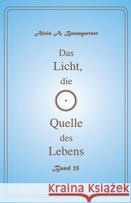 Das Licht, die Quelle des Lebens - Band 25 Baumgartner, Alois a. 9781543149142 Createspace Independent Publishing Platform