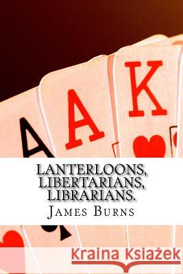 Lanterloons, Libertarians, Librarians. James Burns 9781543149326