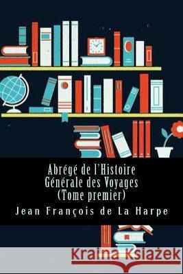 Abrégé de l'Histoire Générale des Voyages (Tome premier) De La Harpe, Jean Francois 9781543149722