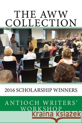 The AWW Collection 2016: 2016 Scholarship Winners Scholarship Winners                      Antioch Writers' Workshop 9781543151107 Createspace Independent Publishing Platform