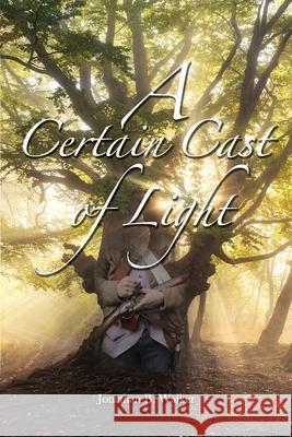 A Certain Cast of Light Jonathan B. Walker 9781543151671