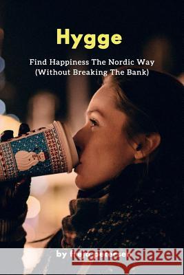 Hygge: Find Happiness The Nordic Way (Without Breaking The Bank) Petersen, Freja 9781543152418 Createspace Independent Publishing Platform