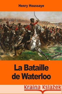 La Bataille de Waterloo Henry Houssaye 9781543152791 Createspace Independent Publishing Platform