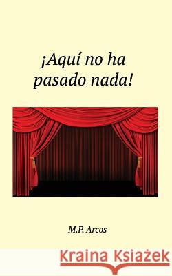 ¡Aquí no ha pasado nada! Arcos, M. P. 9781543154290 Createspace Independent Publishing Platform