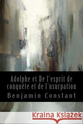 Adolphe et De l'esprit de conquête et de l'usurpation: Quelques réflexions sur le théâtre allemand Benjamin Constant 9781543155389