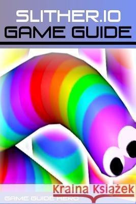 Slither.io: Game Guide Hero, Game Guide 9781543155846 Createspace Independent Publishing Platform