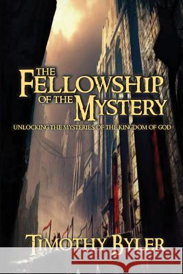 The Fellowship of the Mystery: Unlocking there Mysteries of the Kingdom of God Byler, Timothy 9781543155860 Createspace Independent Publishing Platform