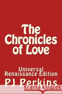 The Chronicles of Love: Universal Renaissance Edition Pj Perkins 9781543156034 Createspace Independent Publishing Platform