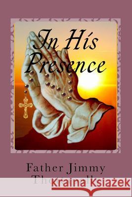 In His Presence: Prayers of Various Saints, Divine Mercy, Liturgical Seasons, and Exposition of the Blessed Sacrament Fr Jimmy Thottapally Dr E. Cirilo Tando 9781543156072 Createspace Independent Publishing Platform