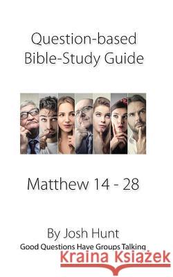 Question-based Bible Study Guide -- Matthew 14 - 28: Good Questions Have Groups Talking Hunt, Josh 9781543157093 Createspace Independent Publishing Platform