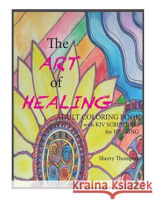 The ART of HEALING: Adult Coloring book with KJV Scriptures for healing. Thompson, Sherry Lynn 9781543158823