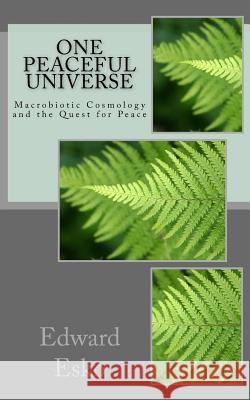 One Peaceful Universe: Macrobiotic Cosmology and the Quest for Peace Edward Esko Alex Jack 9781543158939 Createspace Independent Publishing Platform