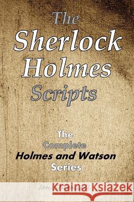 The Sherlock Holmes Scripts: The Complete Holmes and Watson Series Ian Shimwell 9781543162141 Createspace Independent Publishing Platform