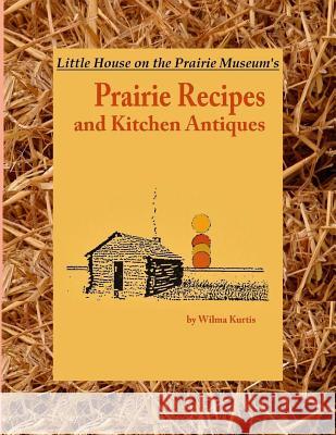 Little House on the Prairie Museum's Prairie Recipes and Kitchen Antiques: Little House on the Prairie Museum's Coffee Table Book Wilma M. Kurtis Michael Landon Bill Kurtis 9781543162219
