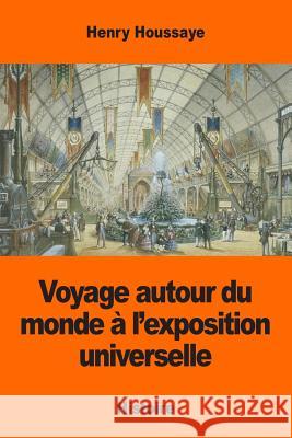 Voyage autour du monde à l'exposition universelle Houssaye, Henry 9781543162974 Createspace Independent Publishing Platform