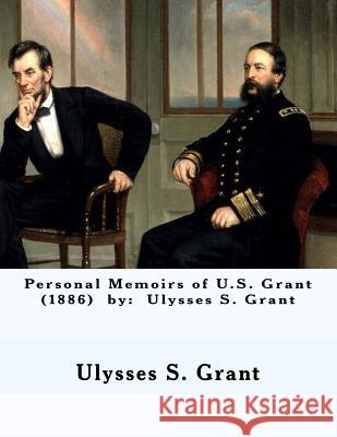 Personal Memoirs of U.S. Grant (1886) by: Ulysses S. Grant Ulysses S. Grant 9781543163186 Createspace Independent Publishing Platform