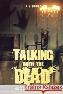 Talking With The Dead: How To Communicate With The Dead Kiv Books 9781543163698 Createspace Independent Publishing Platform