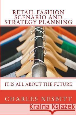 Retail Fashion Scenario and Strategy Planning: It is all about the future Nesbitt, Charles 9781543165074 Createspace Independent Publishing Platform