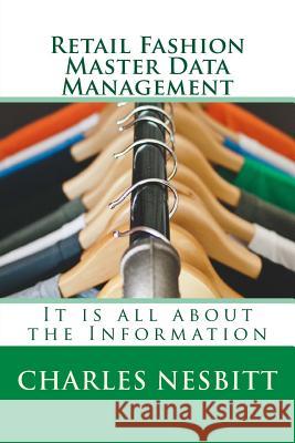 Retail Fashion Master Data Management: It is all about the Information Nesbitt, Charles 9781543165876 Createspace Independent Publishing Platform