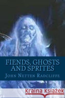 Fiends, Ghosts and Sprites: Belief in the Supernatural John Netten Radcliffe G-Ph Ballin 9781543165913