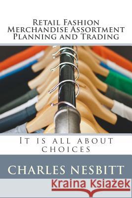 Retail Fashion Merchandise Assortment Planning and Trading: It is all about choices Nesbitt, Charles 9781543166125 Createspace Independent Publishing Platform