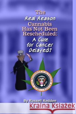 The Real Reason Cannabis Has Not Been Rescheduled: A Cure for Cancer Delayed Russell Redden 9781543166330