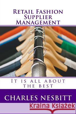 Retail Fashion Supplier Management: It is all about the best Charles Nesbitt 9781543166439 Createspace Independent Publishing Platform