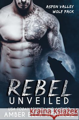 Rebel Unveiled: Aspen Valley Wolf Pack Amber Ella Monroe 9781543166804