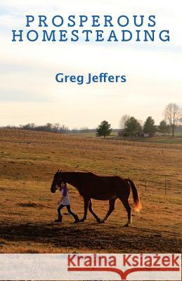 Prosperous Homesteading Greg Jeffers 9781543168662 Createspace Independent Publishing Platform