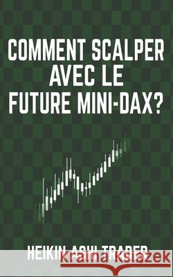 Comment scalper avec le Future Mini-DAX ? Ashi Trader, Heikin 9781543170153