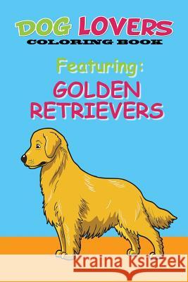 Dog Lovers Coloring Book Featuring Golden Retrievers: Featuring Golden Retrievers Martin &. Joey's Publishin 9781543171068 Createspace Independent Publishing Platform