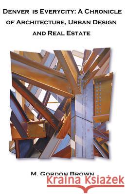 Denver is Everycity: A Chronicle of Architecture, Urban Design and Real Estate Brown, M. Gordon 9781543171136 Createspace Independent Publishing Platform