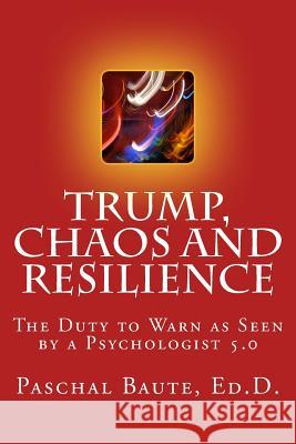 Trump Chaos and Resilience: The Duty to Warn as Seen By a Psychologist 5.0 Baute Edd, Paschal 9781543173246