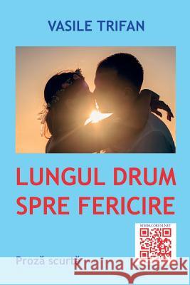 Lungul Drum Spre Fericire: Proza Scurta Vasile Trifan Vasile Poenaru 9781543174120