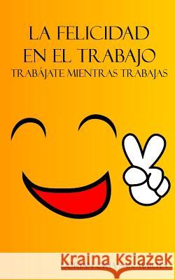 La felicidad en el trabajo.: Trabájate mientras trabajas. Oria San Martin, Dorian 9781543174670 Createspace Independent Publishing Platform