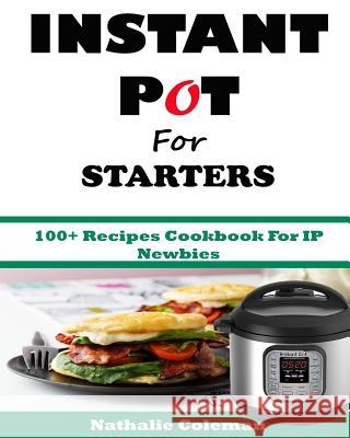 INSTANT POT For STARTERS: 100+ Recipes Cookbook For IP Newbies Cook, Emily 9781543175172 Createspace Independent Publishing Platform