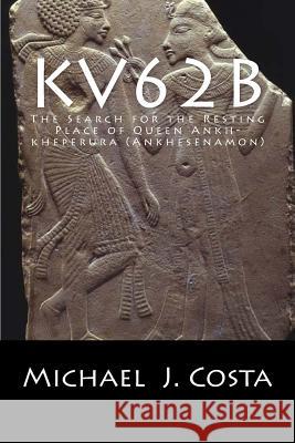 Kv62b: The Search for the Resting Place of Queen Ankh-kheperura (Ankhesenamon) Costa, Michael J. 9781543178296