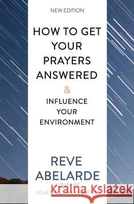 How To Get Your Prayers Answered & Influence Your Environment Reve Abelarde 9781543181906 Createspace Independent Publishing Platform