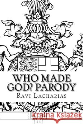 Who Made God? Parody Ravi Lacharias 9781543183900 Createspace Independent Publishing Platform