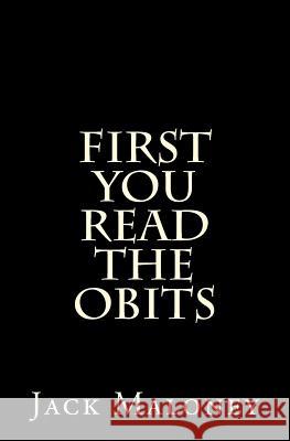 First You Read The Obits Jack Maloney 9781543185096 Createspace Independent Publishing Platform