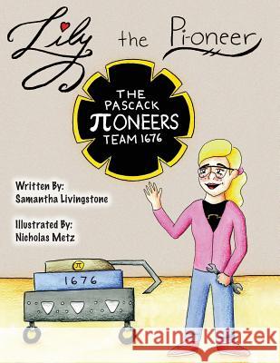 Lily the Pi-oneer: The book was written by FIRST Team 1676, The Pascack Pi-oneers to inspire children to love science, technology, engine Sami Livingstone Nicholas Metz Kayla Vincent 9781543185157